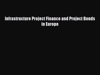 Read Infrastructure Project Finance and Project Bonds in Europe Ebook Free