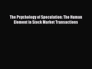 Read The Psychology of Speculation: The Human Element in Stock Market Transactions Ebook Free