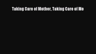 Read Taking Care of Mother Taking Care of Me PDF Free
