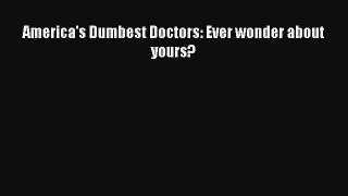 Read America's Dumbest Doctors: Ever wonder about yours? Ebook Free
