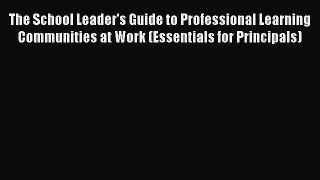 Read The School Leader's Guide to Professional Learning Communities at Work (Essentials for