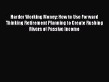 Read Harder Working Money: How to Use Forward Thinking Retirement Planning to Create Rushing