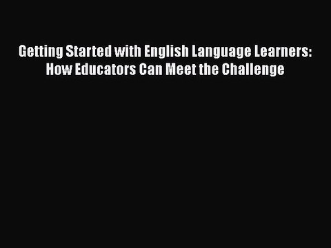Read Getting Started with English Language Learners: How Educators Can Meet the Challenge Ebook