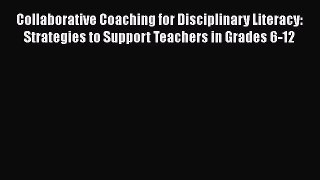 Read Collaborative Coaching for Disciplinary Literacy: Strategies to Support Teachers in Grades