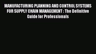 Read MANUFACTURING PLANNING AND CONTROL SYSTEMS FOR SUPPLY CHAIN MANAGEMENT : The Definitive