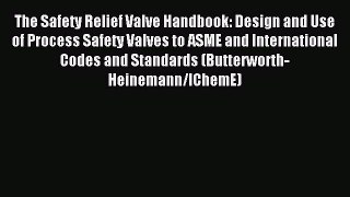 Read The Safety Relief Valve Handbook: Design and Use of Process Safety Valves to ASME and