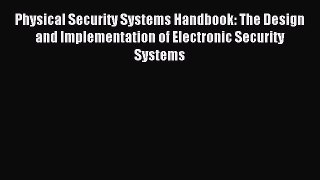 Read Physical Security Systems Handbook: The Design and Implementation of Electronic Security