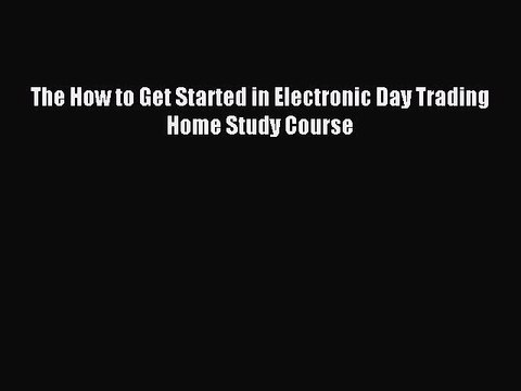 Download The How to Get Started in Electronic Day Trading Home Study Course Ebook Online