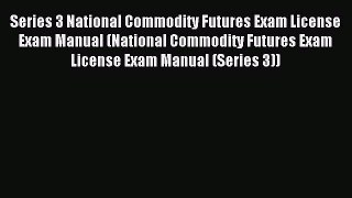 Read Series 3 National Commodity Futures Exam License Exam Manual (National Commodity Futures