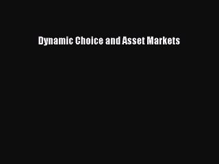 Read Dynamic Choice and Asset Markets Ebook Free