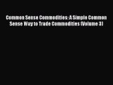 Read Common Sense Commodities: A Simple Common Sense Way to Trade Commodities (Volume 3) Ebook