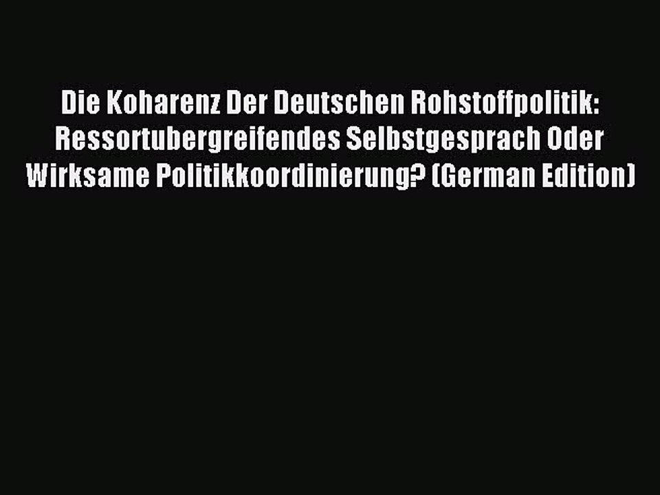 Read Die Koharenz Der Deutschen Rohstoffpolitik: Ressortubergreifendes Selbstgesprach Oder