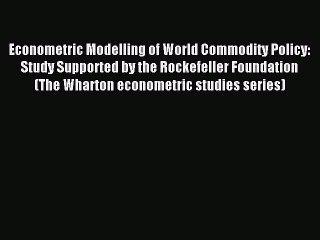 Read Econometric Modelling of World Commodity Policy: Study Supported by the Rockefeller Foundation