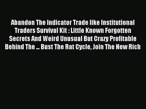 Read Abandon The Indicator Trade like Institutional Traders Survival Kit : Little Known Forgotten
