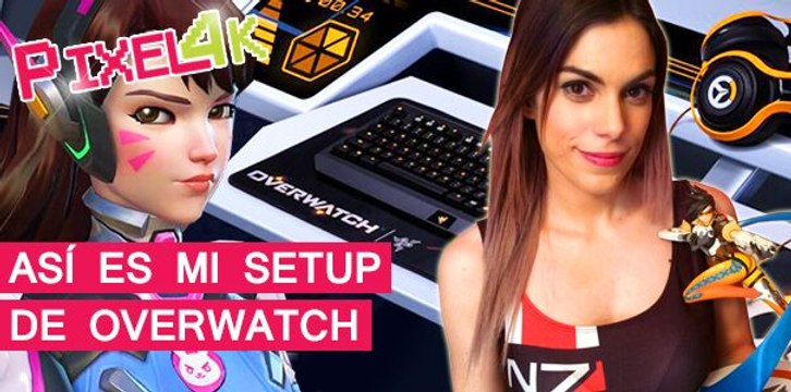 El Pixel 4K: Así es mi setup de Overwatch