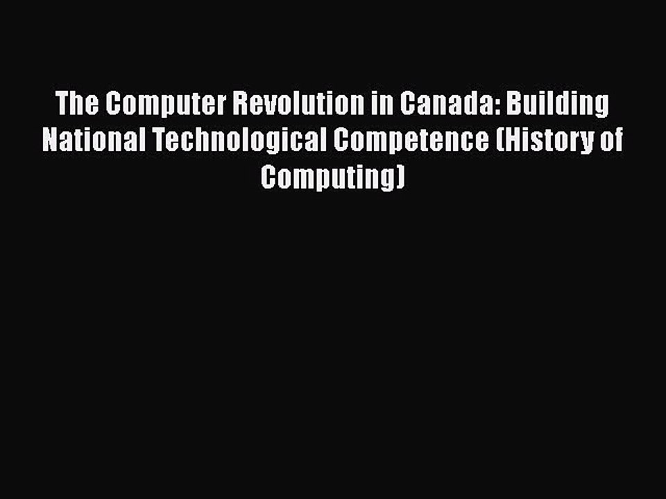 [PDF] The Computer Revolution in Canada: Building National Technological Competence (History