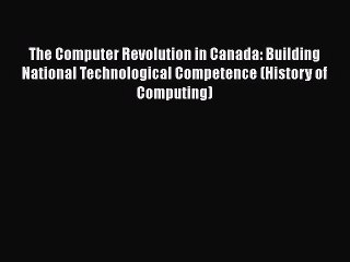 [PDF] The Computer Revolution in Canada: Building National Technological Competence (History