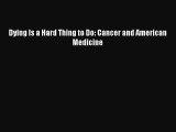 Read Dying Is a Hard Thing to Do: Cancer and American Medicine Ebook Free