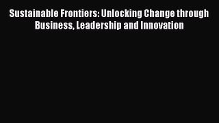 Download Sustainable Frontiers: Unlocking Change through Business Leadership and Innovation