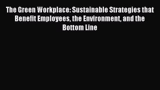 Download The Green Workplace: Sustainable Strategies that Benefit Employees the Environment