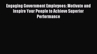 Download Engaging Government Employees: Motivate and Inspire Your People to Achieve Superior