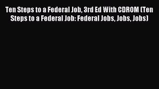 Read Ten Steps to a Federal Job 3rd Ed With CDROM (Ten Steps to a Federal Job: Federal Jobs
