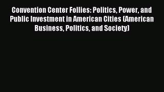 Read Convention Center Follies: Politics Power and Public Investment in American Cities (American