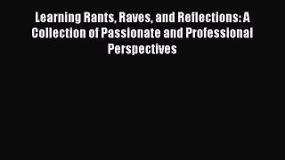 Read Learning Rants Raves and Reflections: A Collection of Passionate and Professional Perspectives