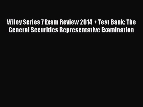 Read Wiley Series 7 Exam Review 2014 + Test Bank: The General Securities Representative Examination