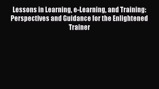 Read Lessons in Learning e-Learning and Training: Perspectives and Guidance for the Enlightened