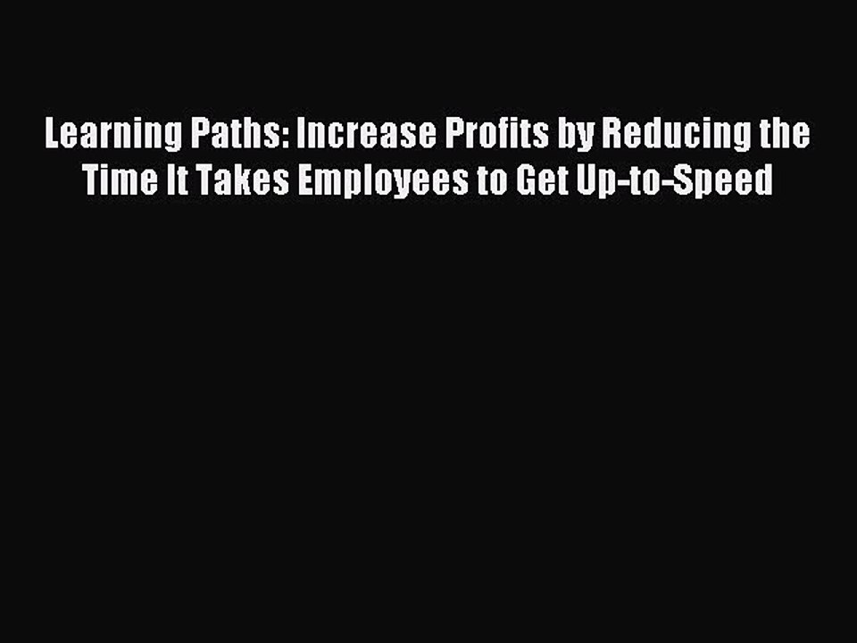 Download Learning Paths: Increase Profits by Reducing the Time It Takes Employees to Get Up-to-Speed