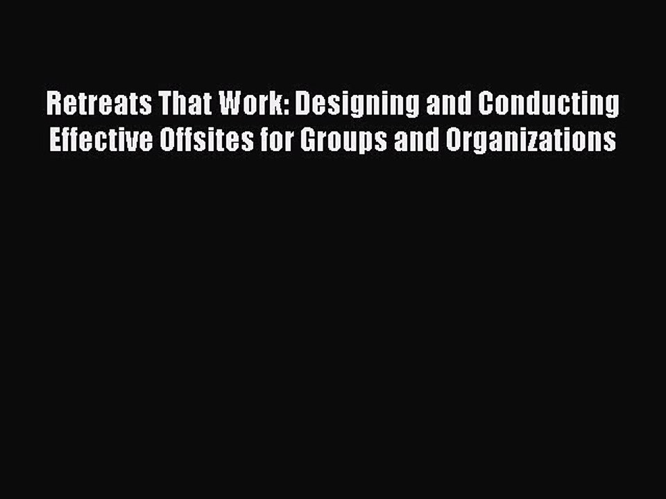 Read Retreats That Work: Designing and Conducting Effective Offsites for Groups and Organizations