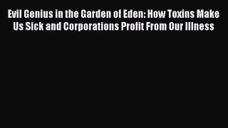 Download Evil Genius in the Garden of Eden: How Toxins Make Us Sick and Corporations Profit