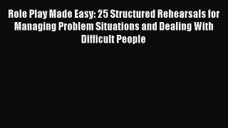 Read Role Play Made Easy: 25 Structured Rehearsals for Managing Problem Situations and Dealing