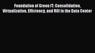 Download Foundation of Green IT: Consolidation Virtualization Efficiency and ROI in the Data