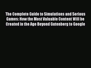 Read The Complete Guide to Simulations and Serious Games: How the Most Valuable Content Will