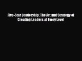 Read Five-Star Leadership: The Art and Strategy of Creating Leaders at Every Level Ebook Free