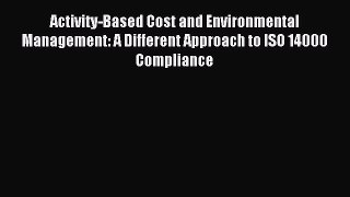 Read Activity-Based Cost and Environmental Management: A Different Approach to ISO 14000 Compliance