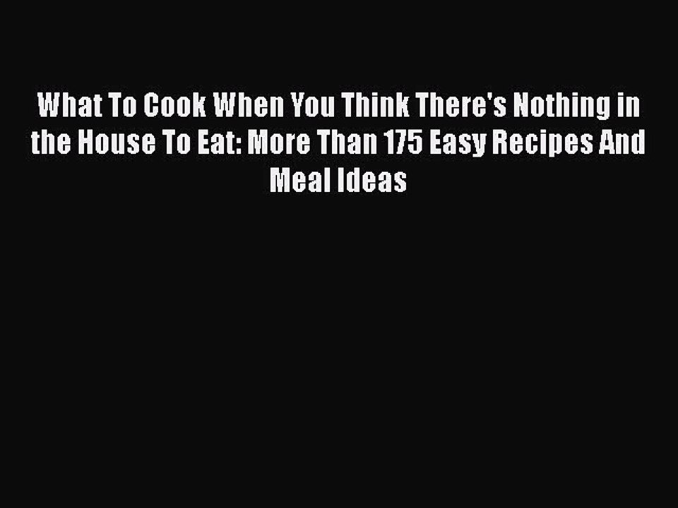 [PDF] What To Cook When You Think There's Nothing in the House To Eat: More Than 175 Easy Recipes