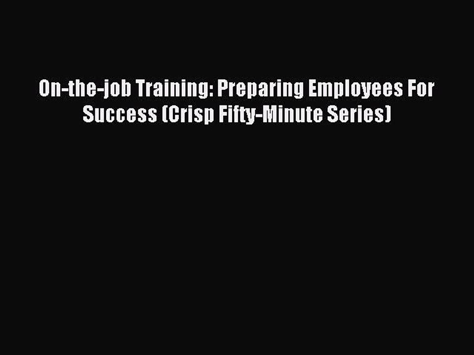 Read On-the-job Training: Preparing Employees For Success (Crisp Fifty-Minute Series) Ebook