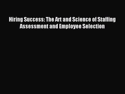 Read Hiring Success: The Art and Science of Staffing Assessment and Employee Selection Ebook