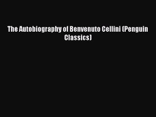 [Download] The Autobiography of Benvenuto Cellini (Penguin Classics) Read Online