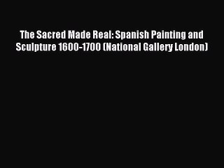 [Download] The Sacred Made Real: Spanish Painting and Sculpture 1600-1700 (National Gallery