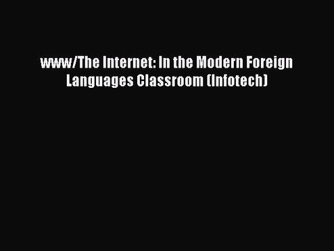 [PDF] www/The Internet: In the Modern Foreign Languages Classroom (Infotech) [Download] Online