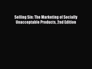 Read Selling Sin: The Marketing of Socially Unacceptable Products 2nd Edition Ebook Online