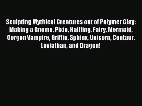 [Download] Sculpting Mythical Creatures out of Polymer Clay: Making a Gnome Pixie Halfling