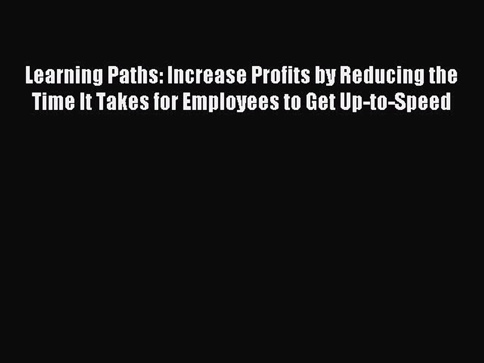 Read Learning Paths: Increase Profits by Reducing the Time It Takes for Employees to Get Up-to-Speed
