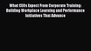 Download What CEOs Expect From Corporate Training: Building Workplace Learning and Performance