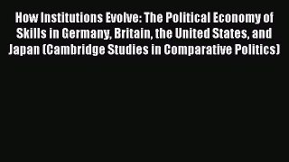 Read How Institutions Evolve: The Political Economy of Skills in Germany Britain the United