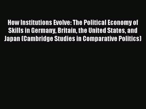 Read How Institutions Evolve: The Political Economy of Skills in Germany Britain the United